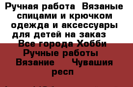 Ручная работа. Вязаные спицами и крючком одежда и аксессуары для детей на заказ. - Все города Хобби. Ручные работы » Вязание   . Чувашия респ.